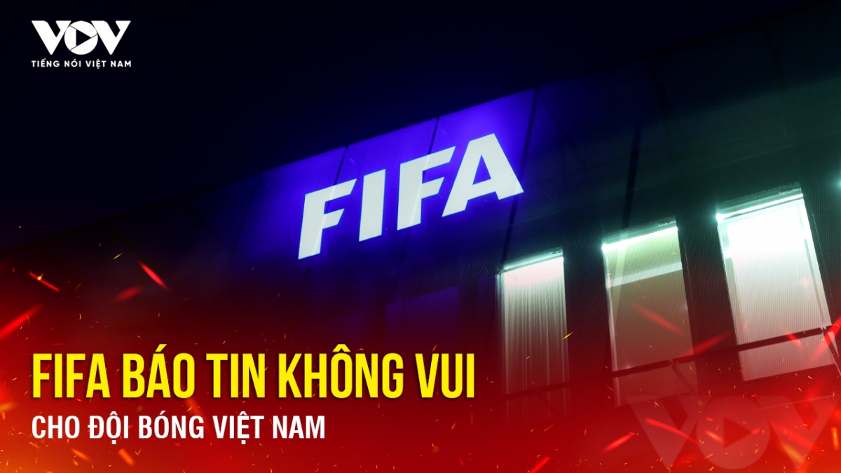 Tin bóng đá 19-4: FIFA báo tin không vui cho đội bóng Việt Nam